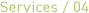 Services / 04
